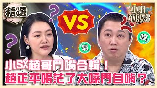 小SX趙哥鬥嘴合輯！趙正平喝茫了大嗓門自嗨？新造型遭S霸凌：O到妳哭！【小姐不熙娣】精選✨ [upl. by Eitsyrc]