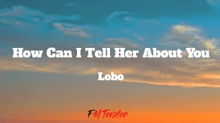 How Can I Tell Her About You  Lobo Lyrics [upl. by Just]